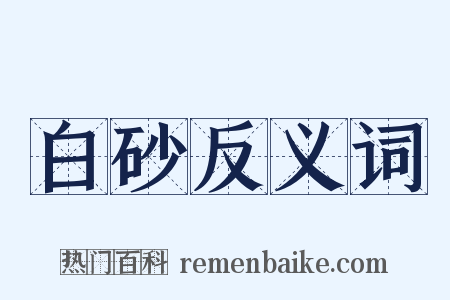 白砂反义词是什么意思的图片